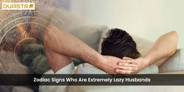 Zodiac Signs Who Are Extremely Lazy Husbands